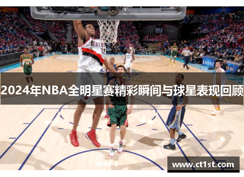 2024年NBA全明星赛精彩瞬间与球星表现回顾