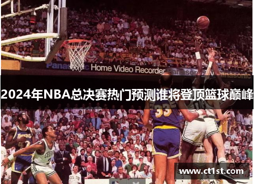 2024年NBA总决赛热门预测谁将登顶篮球巅峰