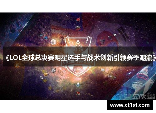 《LOL全球总决赛明星选手与战术创新引领赛季潮流》