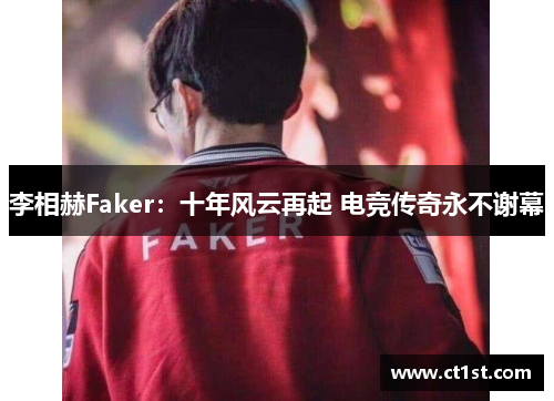 李相赫Faker：十年风云再起 电竞传奇永不谢幕