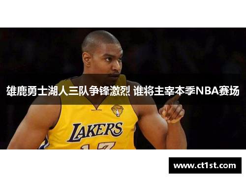 雄鹿勇士湖人三队争锋激烈 谁将主宰本季NBA赛场